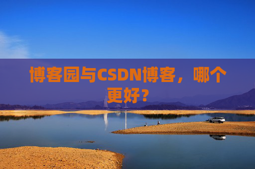 博客园与CSDN博客，哪个更好？