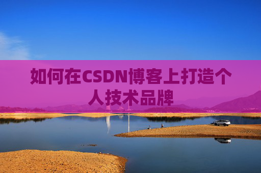 如何在CSDN博客上打造个人技术品牌